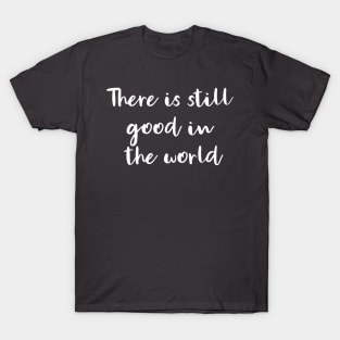 There Is Still Good In The World T-Shirt